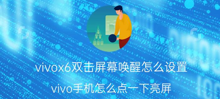 vivox6双击屏幕唤醒怎么设置 vivo手机怎么点一下亮屏？